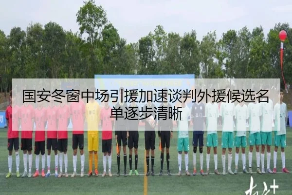 国安冬窗中场引援加速谈判外援候选名单逐步清晰