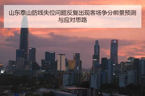 山东泰山防线失位问题反复出现客场争分前景预测与应对思路