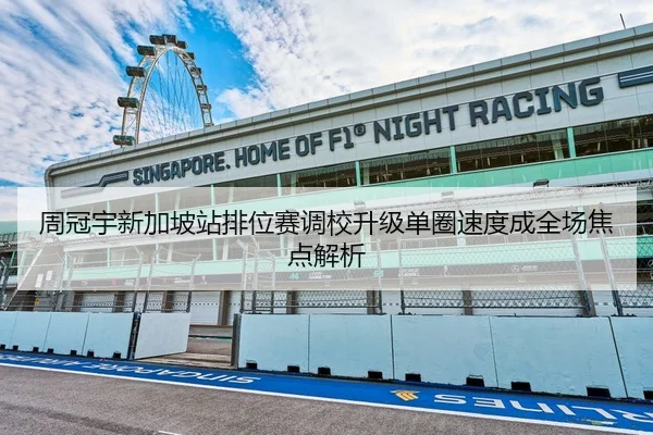 周冠宇新加坡站排位赛调校升级单圈速度成全场焦点解析